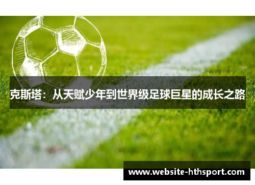 克斯塔：从天赋少年到世界级足球巨星的成长之路