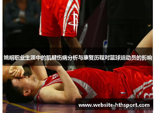 姚明职业生涯中的肌腱伤病分析与康复历程对篮球运动员的影响