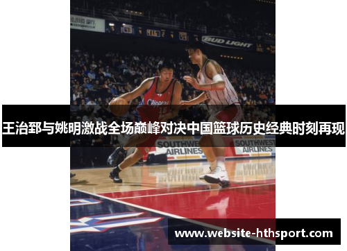 王治郅与姚明激战全场巅峰对决中国篮球历史经典时刻再现