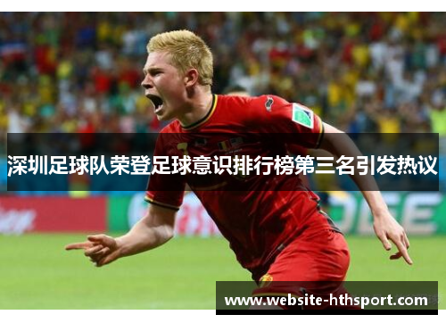 深圳足球队荣登足球意识排行榜第三名引发热议