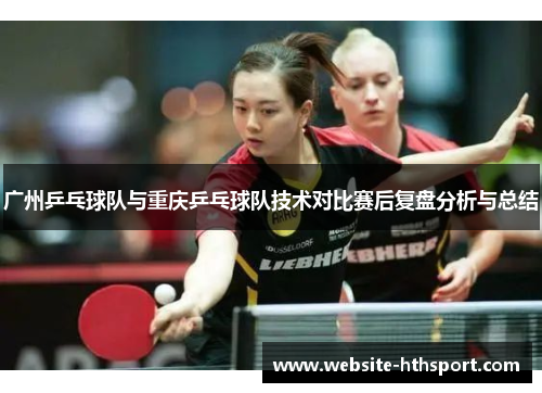 广州乒乓球队与重庆乒乓球队技术对比赛后复盘分析与总结