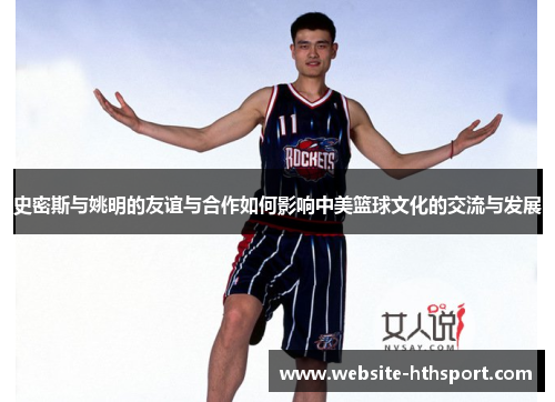 史密斯与姚明的友谊与合作如何影响中美篮球文化的交流与发展