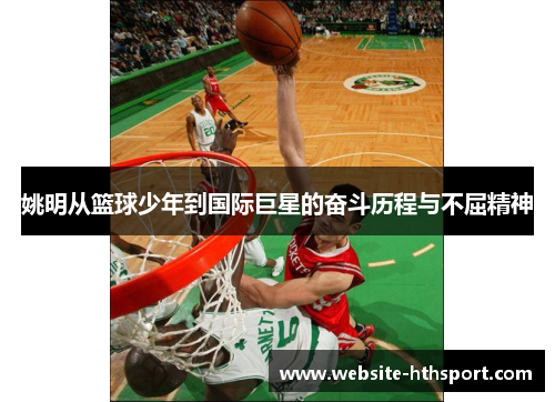 姚明从篮球少年到国际巨星的奋斗历程与不屈精神