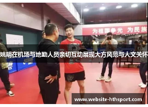 姚明在机场与地勤人员亲切互动展现大方风范与人文关怀