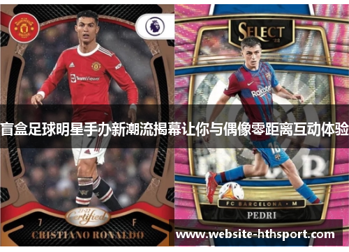 盲盒足球明星手办新潮流揭幕让你与偶像零距离互动体验