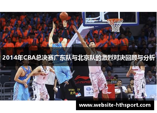 2014年CBA总决赛广东队与北京队的激烈对决回顾与分析