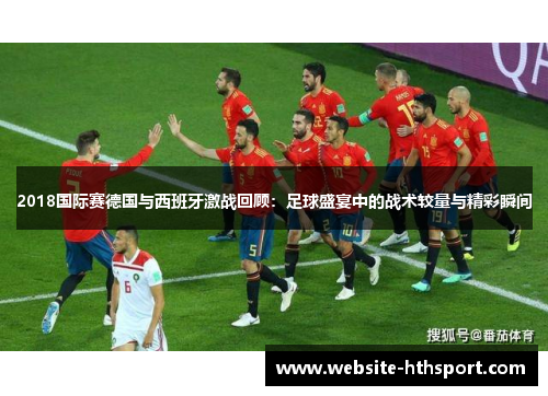 2018国际赛德国与西班牙激战回顾：足球盛宴中的战术较量与精彩瞬间