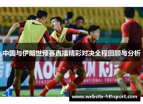 中国与伊朗世预赛直播精彩对决全程回顾与分析