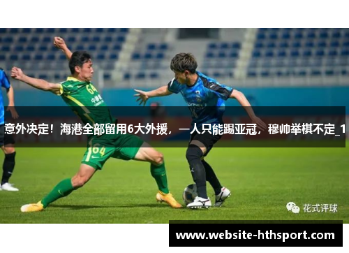 意外决定！海港全部留用6大外援，一人只能踢亚冠，穆帅举棋不定_1