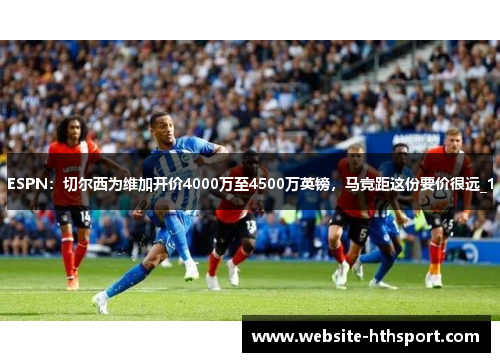 ESPN：切尔西为维加开价4000万至4500万英镑，马竞距这份要价很远_1