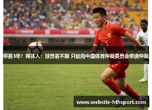 停赛3年！媒体人：球员若不服 只能向中国体育仲裁委员会申请仲裁