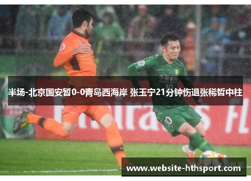 半场-北京国安暂0-0青岛西海岸 张玉宁21分钟伤退张稀哲中柱