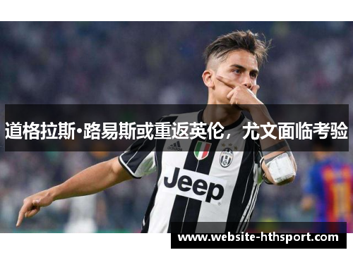 道格拉斯·路易斯或重返英伦，尤文面临考验