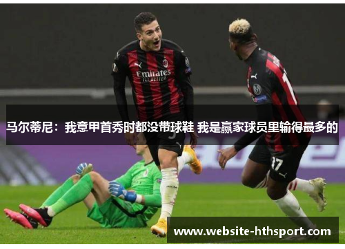 马尔蒂尼：我意甲首秀时都没带球鞋 我是赢家球员里输得最多的
