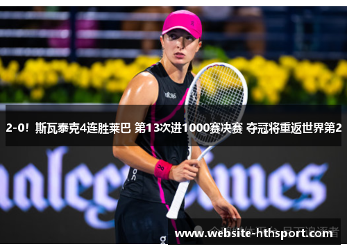 2-0！斯瓦泰克4连胜莱巴 第13次进1000赛决赛 夺冠将重返世界第2