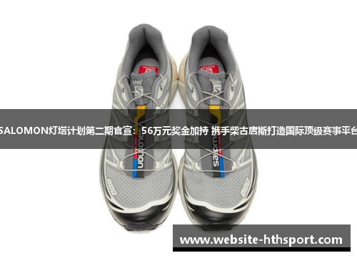 SALOMON灯塔计划第二期官宣：56万元奖金加持 携手柴古唐斯打造国际顶级赛事平台